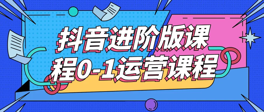 抖音进阶版课程0-1运营课程-轻创副业圈