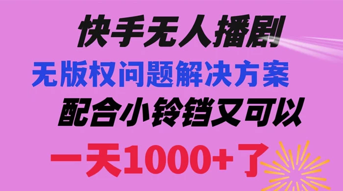 快手无人播剧，解决版权问题教程，配合小铃铛又可以 1 天 1000+ 了-轻创副业圈