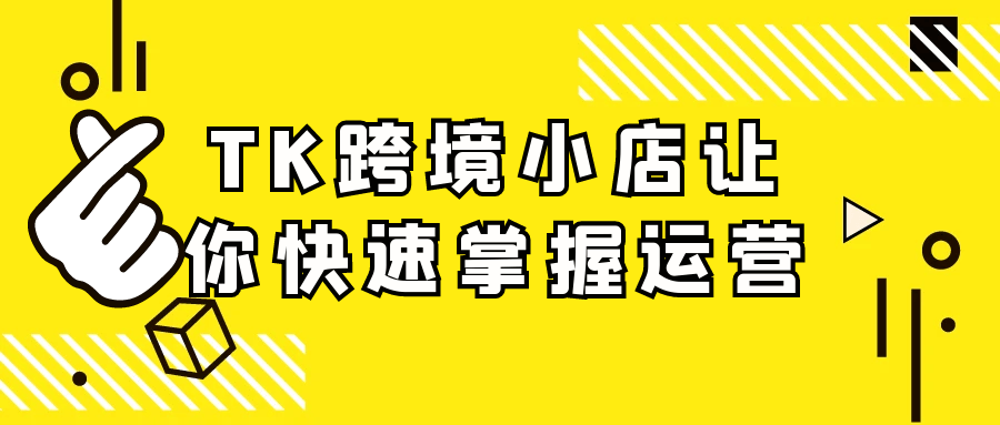 TK跨境小店让你快速掌握运营-轻创副业圈