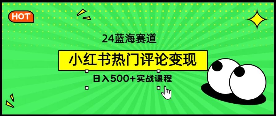 2024蓝海赛道，小红书热门评论变现，日入500+实战课程-轻创副业圈