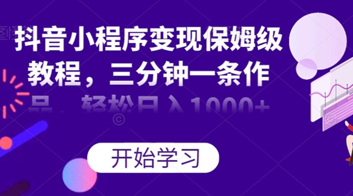 抖音小程序变现保姆级教程，三分钟一条作品，轻松日入1000+-轻创副业圈