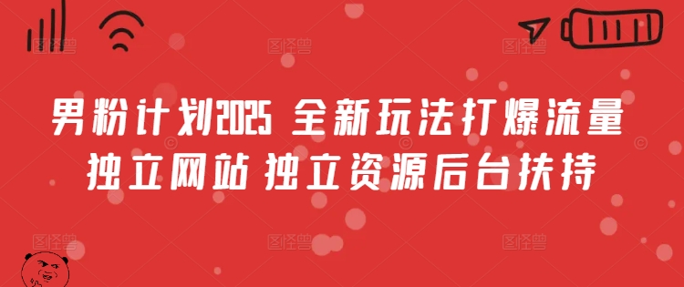 男粉计划2025 全新玩法打爆流量 独立网站 独立资源后台扶持【揭秘】-轻创副业圈