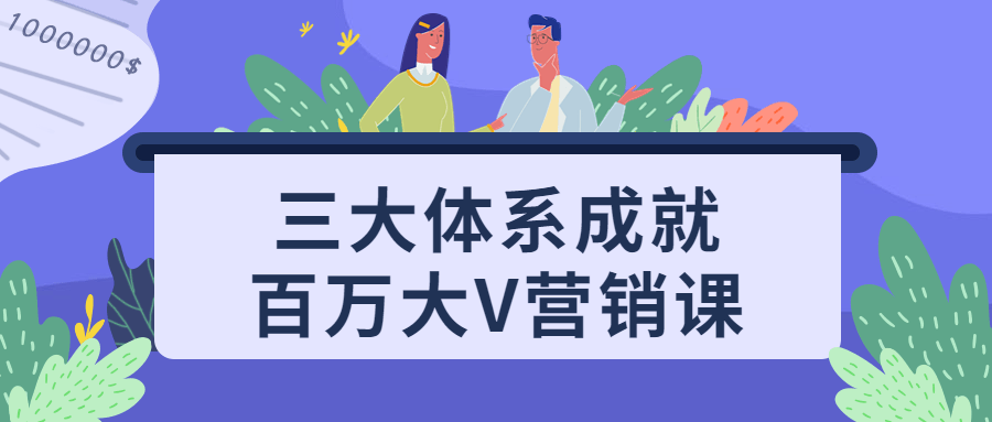 三大体系成就百万大V营销课-轻创副业圈
