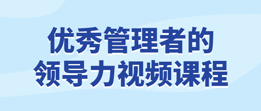 优秀管理者的领导力视频课程-轻创副业圈