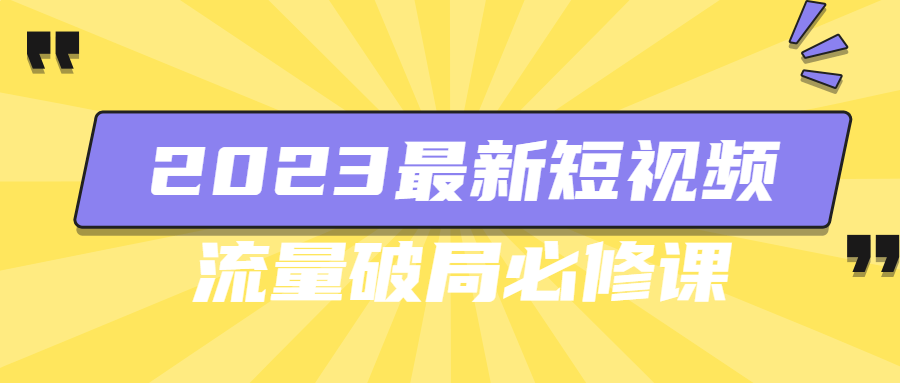 2023最新短视频流量破局必修课-轻创副业圈