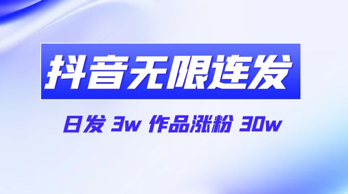 首发抖音无限连发来了，日发 3w 作品涨粉 30w-轻创副业圈