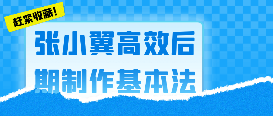 张小翼高效后期制作基本法-轻创副业圈