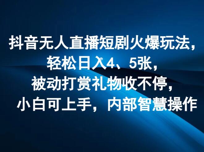 抖音无人直播短剧火爆玩法，轻松日入4、5张，被动打赏礼物收不停，小白可上手，内部智慧操作-轻创副业圈