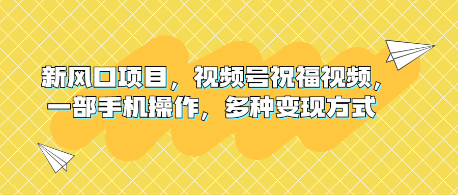 新风口项目 视频号祝福视频 多种变现方式-轻创副业圈