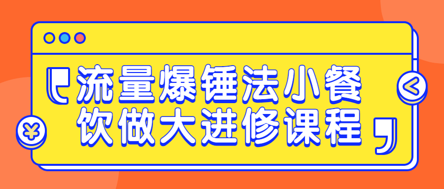 流量爆锤法小餐饮做大进修课程-轻创副业圈