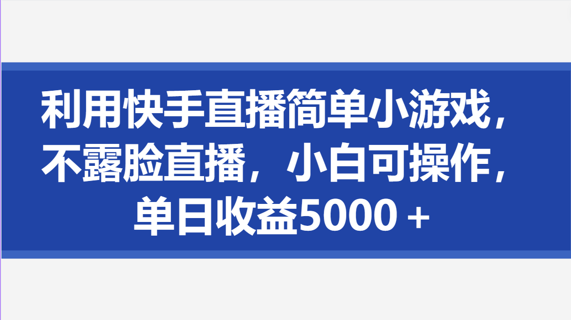 利用快手直播简单小游戏，不露脸直播，小白可操作，单日收益5000＋-轻创副业圈