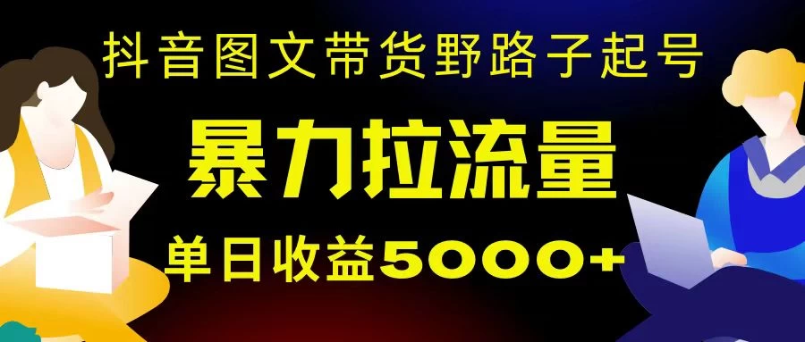 抖音图文带货暴力起号，单日收益 5000+，野路子玩法，简单易上手，一部手机即可-轻创副业圈
