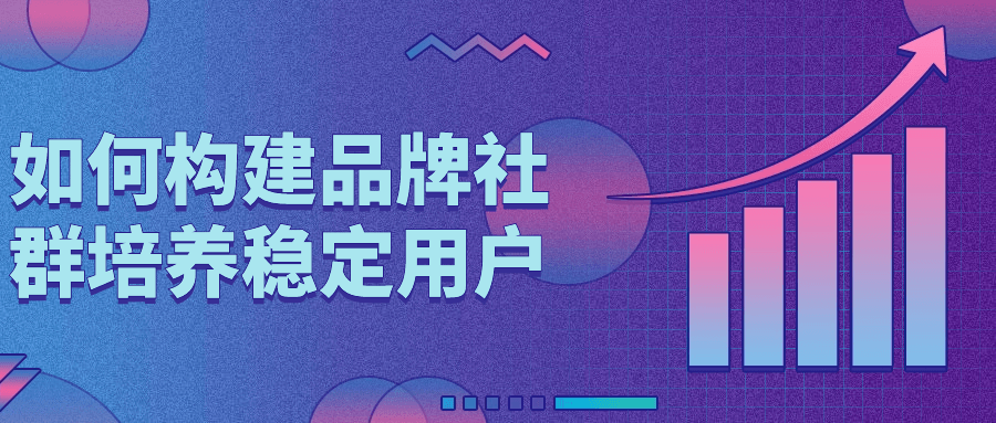 如何构建品牌社群培养稳定用户-轻创副业圈