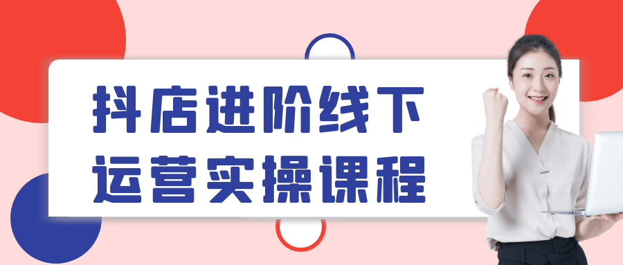 抖店进阶线下运营实操课程-轻创副业圈