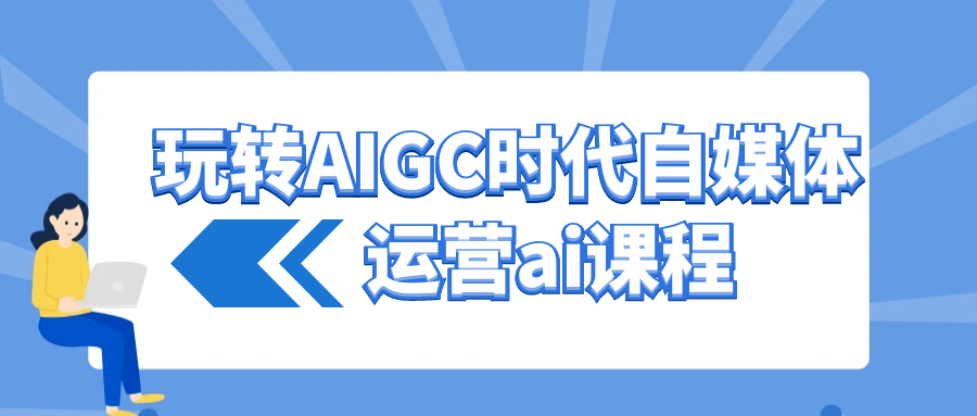 玩转AIGC时代自媒体运营ai课程-轻创副业圈
