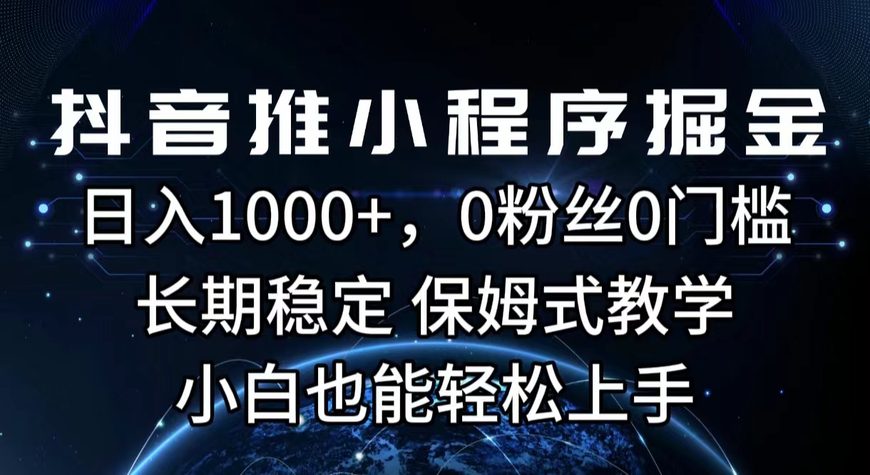 抖音推小程序掘金，日入1000+，0粉丝0门槛，长期稳定，保姆式教学，小白也能轻松上手-轻创副业圈
