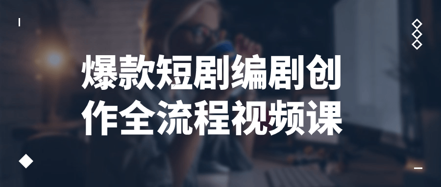 爆款短剧编剧创作全流程视频课-轻创副业圈