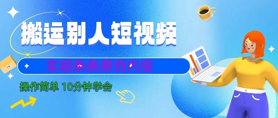 搬运别人短视频，实现条条原创内容，10分钟就可以全部学会-轻创副业圈