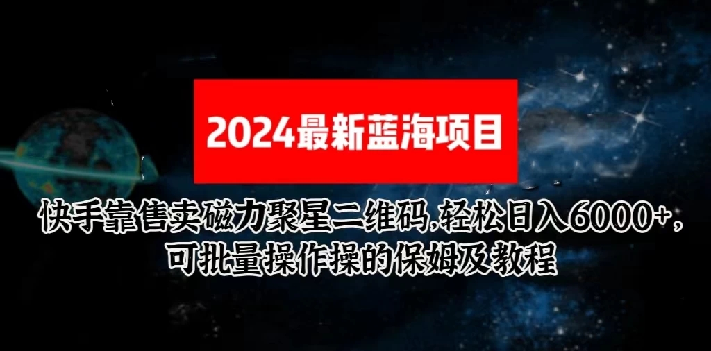 2024最新快手5.0靠售卖磁力聚星二维码，轻松日入6000+，可批量操作操的保姆及教程-轻创副业圈