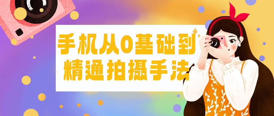 手机从0基础到精通拍摄手法-轻创副业圈