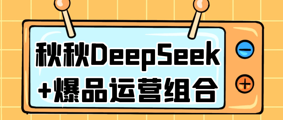 秋秋DeepSeek+爆品运营组合-轻创副业圈