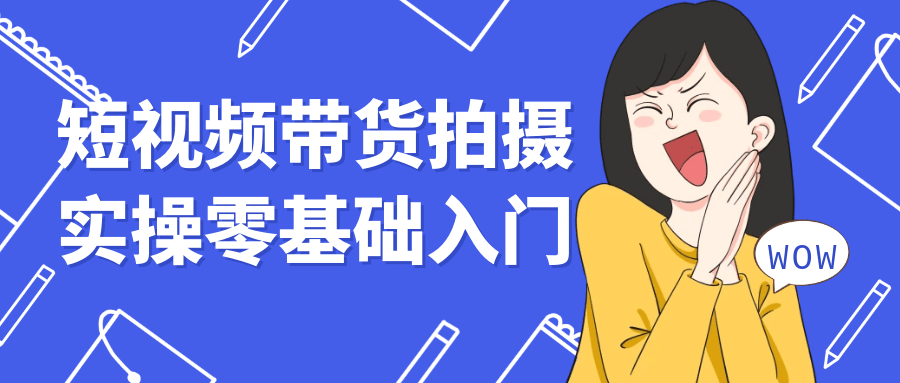 短视频带货拍摄实操零基础入门-轻创副业圈