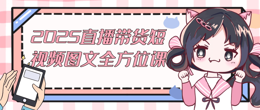 2025直播带货短视频图文全方位课-轻创副业圈