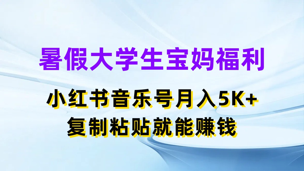 暑假大学生宝妈福利，小红书音乐号月入5K+，简单复制粘贴就能赚收益-轻创副业圈