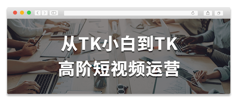 从TK小白到TK高阶短视频运营-轻创副业圈