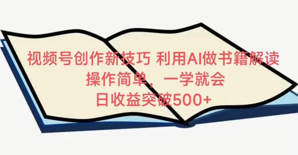 视频号创作新技巧 利用AI做书籍解读 操作简单，一学就会 日收益突破500+-轻创副业圈