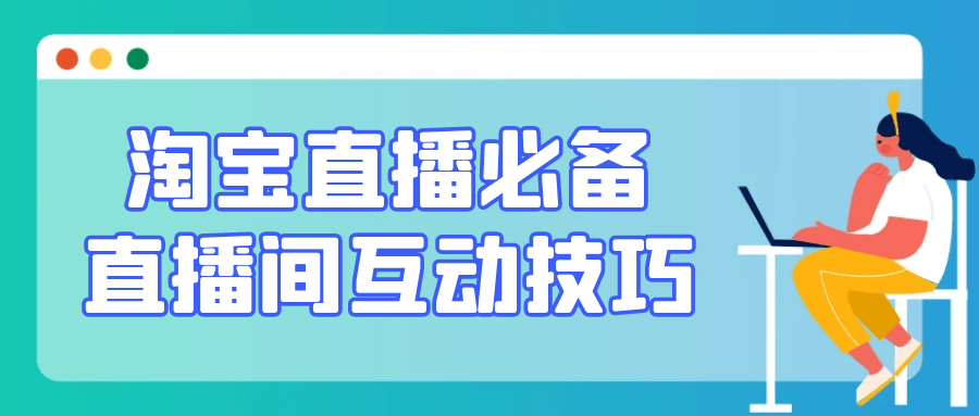 淘宝直播必备直播间互动技巧-轻创副业圈