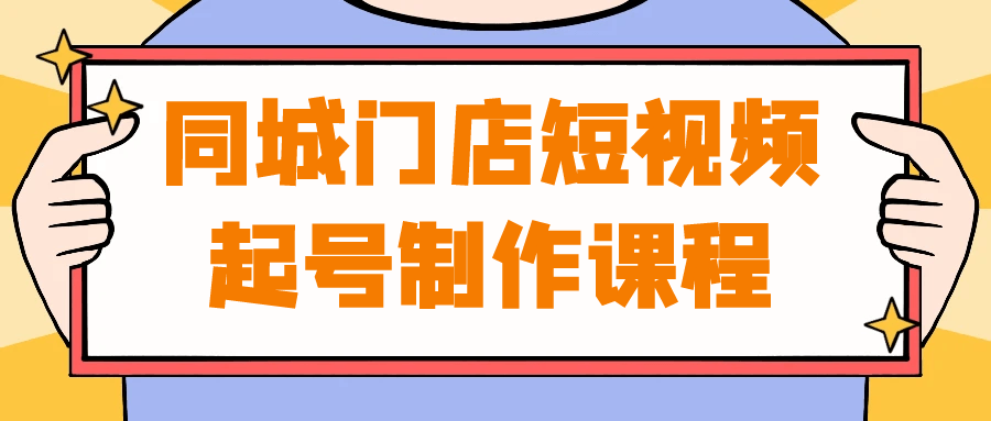 同城门店短视频起号制作课程-轻创副业圈