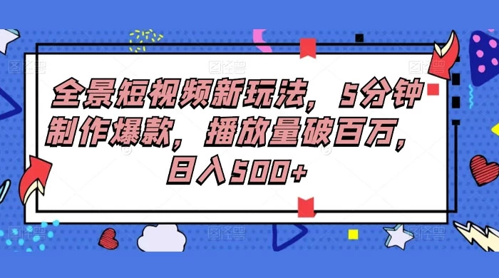 全景短视频新玩法，5分钟制作爆款，播放量破百万，日入500+-轻创副业圈