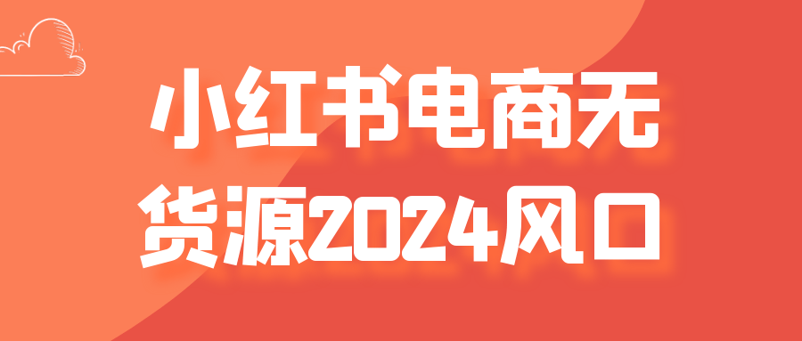 小红书电商无货源2024风口-轻创副业圈