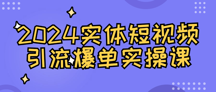 2024实体短视频引流爆单实操课-轻创副业圈