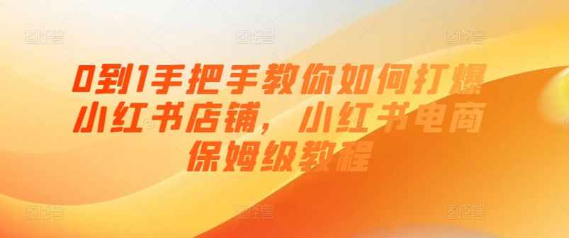 0到1手把手教你打爆小红书店-轻创副业圈