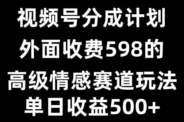 视频号分成计划单日500+，外面收费598的高级情感赛道-轻创副业圈
