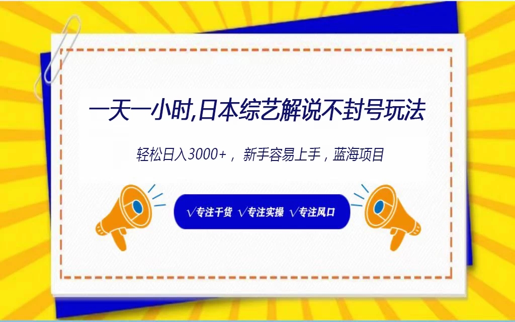 一天一小时，日本综艺解说不封号玩法3.0，轻松日入3000+蓝海项目-轻创副业圈