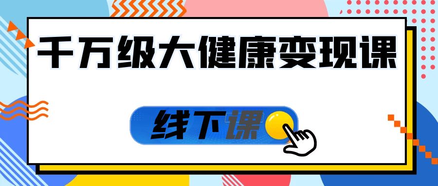 千万级大健康变现课线下课-轻创副业圈