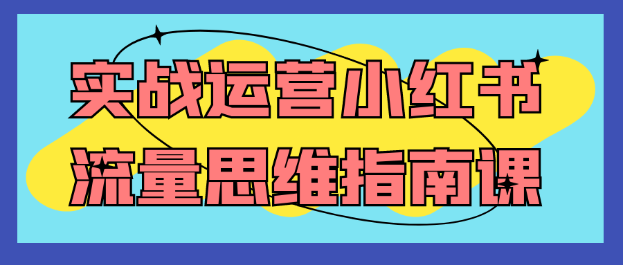 实战运营小红书流量思维指南课-轻创副业圈