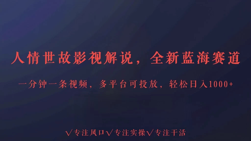 人情世故影视解说，最新蓝海赛道，一分钟一条视频，多平台收益，轻松日入1000+-轻创副业圈