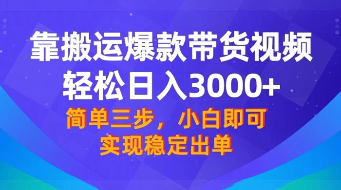 靠搬运爆款带货视频，轻松日入 3000+，终极 3.0 玩法，保姆式教学，简单三步，小白即可实现稳定出单-轻创副业圈