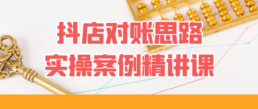 抖店对账思路实操案例精讲课-轻创副业圈