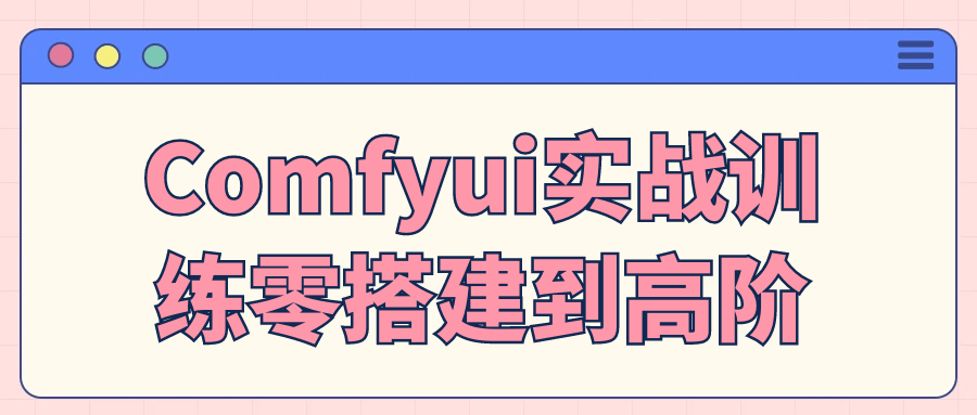 Comfyui实战训练零搭建到高阶-轻创副业圈