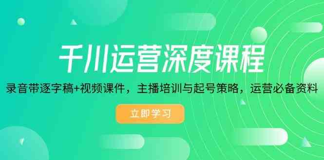 千川运营深度课程，录音带逐字稿+视频课件，主播培训与起号策略，运营必备资料-轻创副业圈