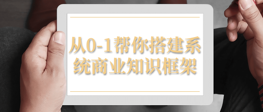 从0-1帮你搭建系统商业知识框架-轻创副业圈