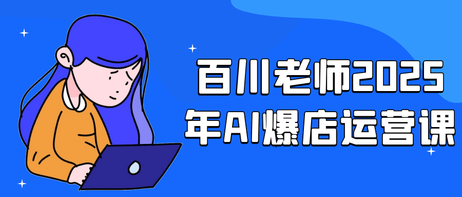 百川老师2025年AI爆店运营课-轻创副业圈