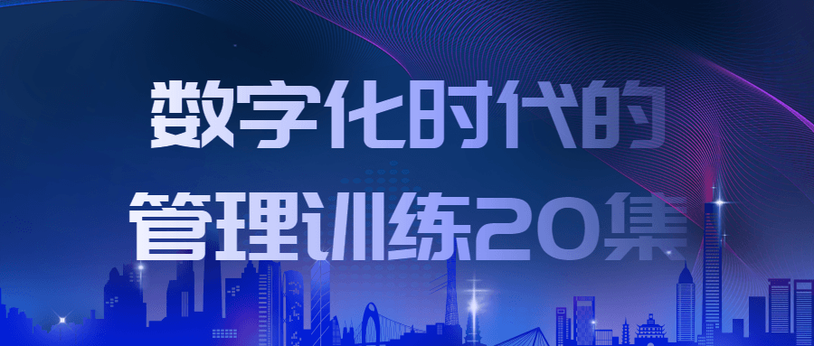 数字化时代的管理训练20集-轻创副业圈