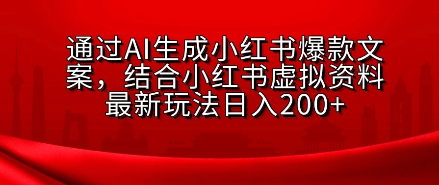 通过AI生成小红书爆款文案，结合小红书虚拟资料最新玩法日入200+-轻创副业圈