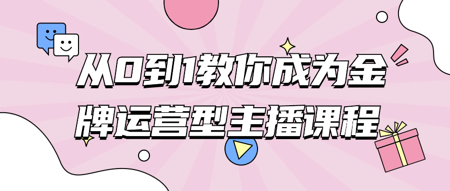 从0到1教你成为金牌运营型主播课程-轻创副业圈